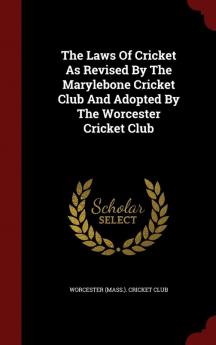 The Laws Of Cricket As Revised By The Marylebone Cricket Club And Adopted By The Worcester Cricket Club