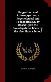 Suggestion and Autosuggestion a Psychological and Pedagogical Study Based Upon the Investigations Made by the New Nancy School