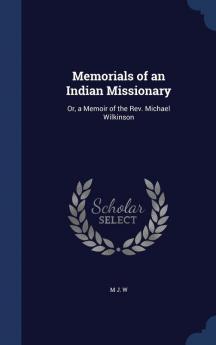 Memorials of an Indian Missionary: Or a Memoir of the Rev. Michael Wilkinson