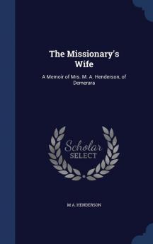 The Missionary's Wife: A Memoir of Mrs. M. A. Henderson of Demerara