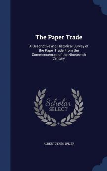 The Paper Trade: A Descriptive and Historical Survey of the Paper Trade from the Commencement of the Nineteenth Century