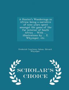 A Hunter's Wanderings in Africa; being a narrative of nine years spent amongst the game of the far interior of South Africa ... With ... illustrations ... E. Whymper etc. - Scholar's Choice Edition