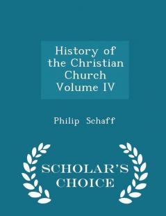 History of the Christian Church Volume IV - Scholar's Choice Edition