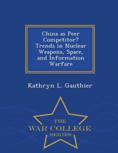 China as Peer Competitor? Trends in Nuclear Weapons Space and Information Warfare - War College Series