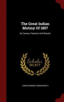 The Great Indian Mutiny Of 1857: Its Causes Features And Results