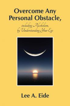 Overcome Any Personal Obstacle including Alcoholism by Understanding Your Ego