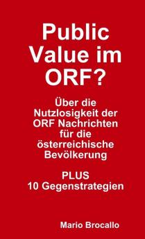 Public Value im ORF? Über die Nutzlosigkeit der ORF Nachrichten für die österreichische Bevölkerung. PLUS 10 Gegenstrategien.