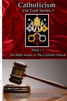 Catholicism on Trial Series - Trial #1 The Bible Alone vs. The Catholic Church - Revised