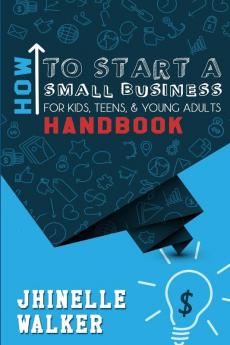 How To Start A Small Business For Kids Teens And Young Adults Handbook