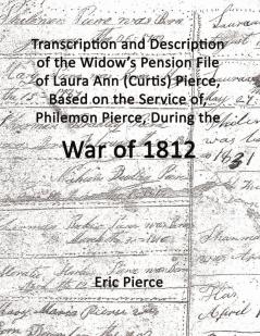 Transcription and description of the widow's pension file of Laura Ann (Curtis) Pierce based on the service of Philemon Pierce during the War of 1812.