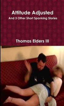 Attitude Adjusted and 3 Other Short Spanking Stories