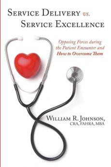 Service Delivery vs. Service Excellence: Opposing Forces during the Patient Encounter and How to Overcome Them