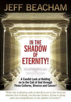 In the Shadow of Eternity: A Candid Look at Holding on to the Call of God through Three Cultures Divorce and Cancer!