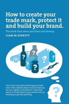 How to Create a Trade Mark Protect it and Build your Brand