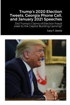 Trump's 2020 Election Tweets Georgia Phone Call and January 2021 Speeches