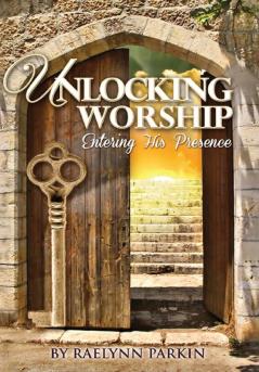 Unlocking Worship: Entering His Presence