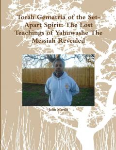 Torah Gematria of the Set-Apart Spirit: the Lost Teachings of Yahuwashe the Messiah Revealed