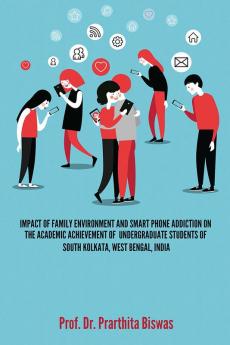 IMPACT OF FAMILY ENVIRONMENT AND SMART PHONE ADDICTION ON THE ACADEMIC ACHIEVEMENT OF UNDERGRADUATE STUDENTS OF SOUTH KOLKATA WEST BENGAL INDIA