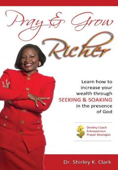 Pray & Grow Richer: Learn How to increase your wealth through seeking & soaking in the presence of God