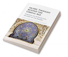 Arabic Thought beyond the Liberal Age