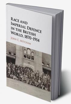 Race and Imperial Defence in the British World 1870-1914