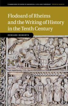 Flodoard of Rheims and the Writing of History in the Tenth             Century