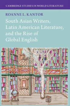 South Asian Writers Latin American Literature and the Rise of Global English