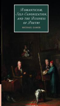 Romanticism Self-Canonization and the Business of Poetry