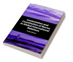 Contestation and Constitution of Norms in Global International Relations