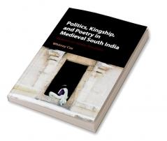Politics Kingship and Poetry in Medieval South India