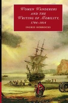 Women Wanderers and the Writing of Mobility 1784-1814