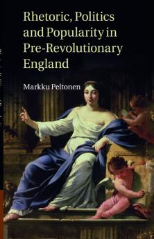 Rhetoric Politics and Popularity in Pre-Revolutionary England