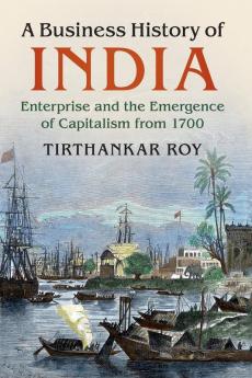 A Business History of India: Enterprise and the Emergence of Capitalism from 1700