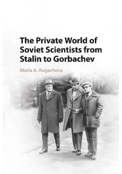 The Private World of Soviet Scientists from Stalin to Gorbachev