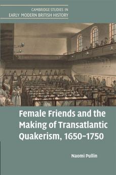 Female Friends and the Making of Transatlantic Quakerism 1650-1750
