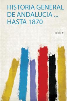 Historia General De Andalucia ... Hasta 1870 Volume 3-4