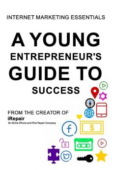 A Young Entrepreneur's Guide To Success: Internet Marketing Essentials