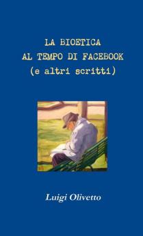 La bioetica al tempo di Facebook (e altri scritti)