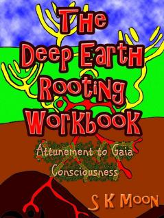 The Deep Earth Rooting Workbook - Attunement to Gaia Consciousness