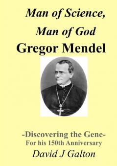 Man of Science Man of God Gregor Mendel - Discovering the Gene - for His 150thanniversary