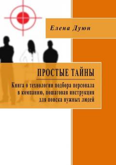 Простые тайны. Книга о технологии  подбора  персонала в компанию пошаговая инструкция для поиска нужных людей