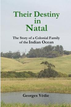 Their Destiny in Natal - The Story of a Colonial Family of the Indian Ocean