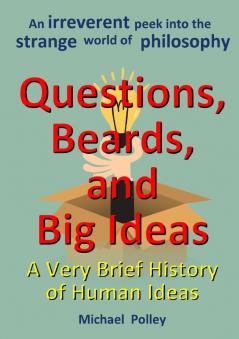 Questions Beards and Big Ideas: A Very Brief History of Human Ideas