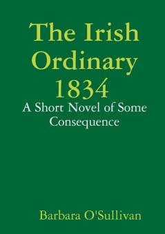 The Irish Ordinary 1834 A Short Novel of some Consequence