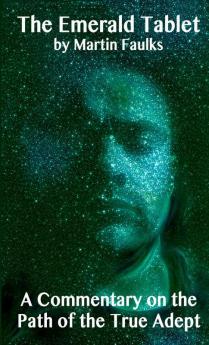The Emerald Tablet - A Commentary on the Path of the True Adept