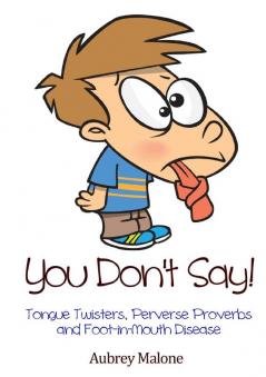 You Don't Say! Tongue Twisters Perverse Proverbs and Foot-in-Mouth Disease