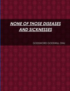 NONE OF THOSE DISEASES AND SICKNESSES