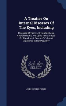 A Treatise On Internal Diseases Of The Eyes Including: Diseases Of The Iris Crystalline Lens Choroid Retina And Optic Nerve: Based On Theodore J. Rueckert's clinical Experience In Hom*opathy.