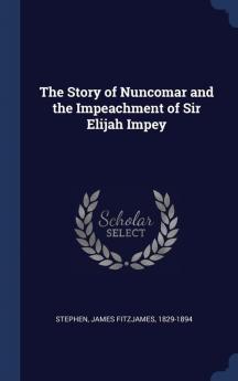 The Story of Nuncomar and the Impeachment of Sir Elijah Impey