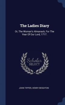 The Ladies Diary: Or The Woman's Almanack For The Year Of Our Lord 1717.